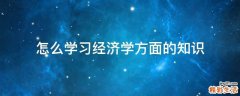 怎么学习经济学方面的知识
