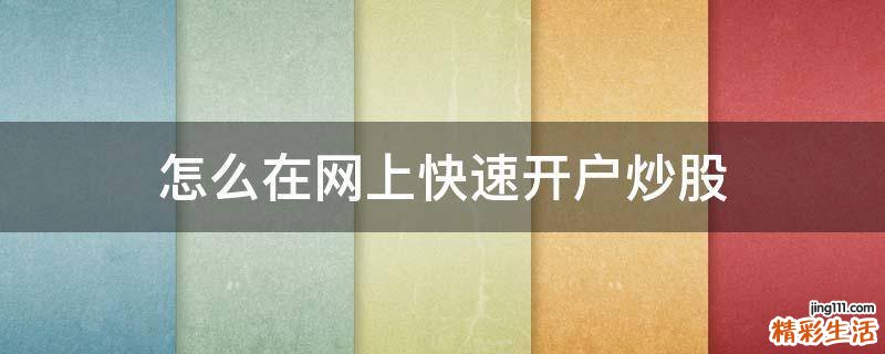 怎么在网上快速开户炒股