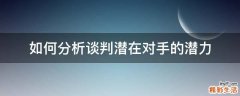 如何分析谈判潜在对手的潜力