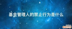基金管理人的禁止行为是什么