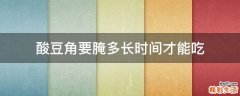 酸豆角要腌多长时间才能吃