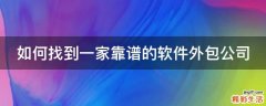 如何找到一家靠谱的软件外包公司
