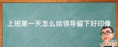 上班第一天怎么给领导留下好印像