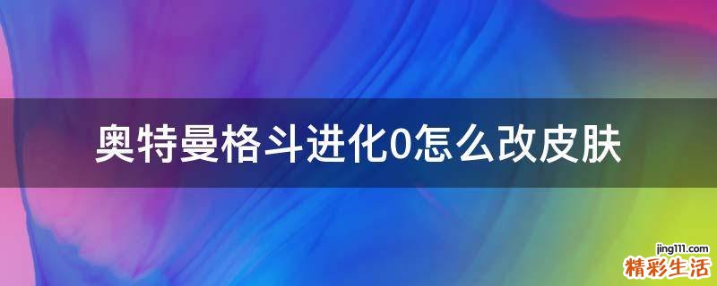奥特曼格斗进化0怎么改皮肤