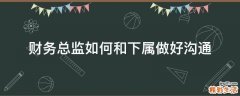 财务总监如何和下属做好沟通
