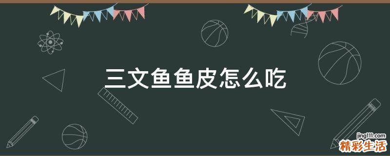 三文鱼鱼皮怎么吃