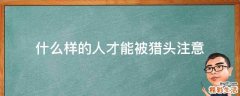 什么样的人才能被猎头注意