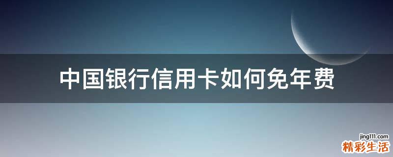 中国银行信用卡如何免年费