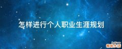 怎样进行个人职业生涯规划