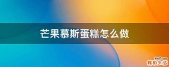芒果慕斯蛋糕怎么做