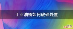 工业油桶如何破碎处置