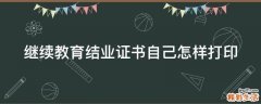 继续教育结业证书自己怎样打印