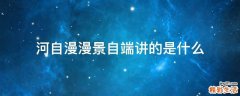 河自漫漫景自端讲的是什么