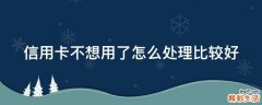 信用卡不想用了怎么处理比较好