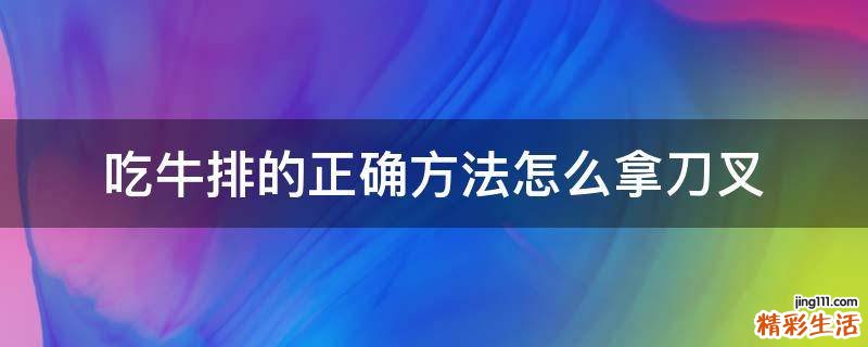 吃牛排的正确方法怎么拿刀叉