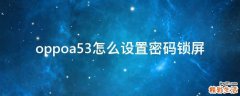oppoa53怎么设置密码锁屏
