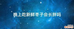 晚上吃新鲜枣子会长胖吗