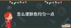 怎么使肤色均匀一点