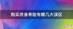 购买终身寿险有哪几大误区