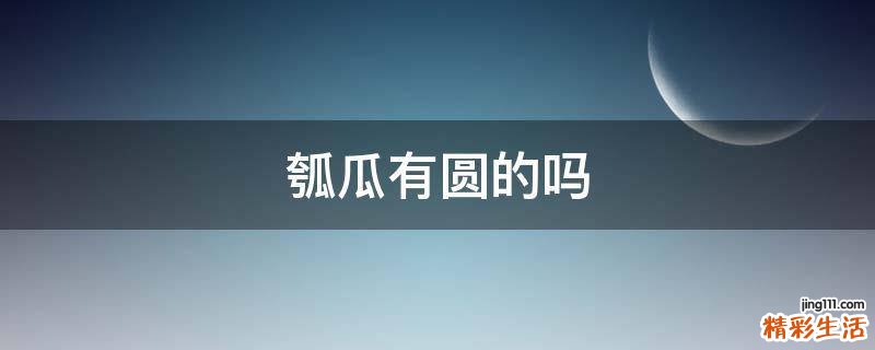 瓠瓜有圆的吗