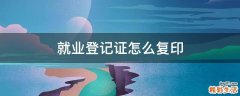 就业登记证怎么复印