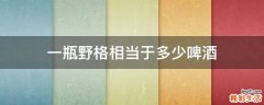 一瓶野格相当于多少啤酒