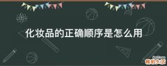 化妆品的正确顺序是怎么用