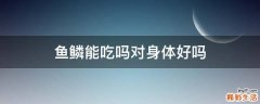 鱼鳞能吃吗对身体好吗