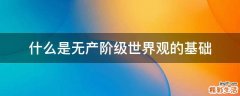 什么是无产阶级世界观的基础
