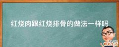 红烧肉跟红烧排骨的做法一样吗