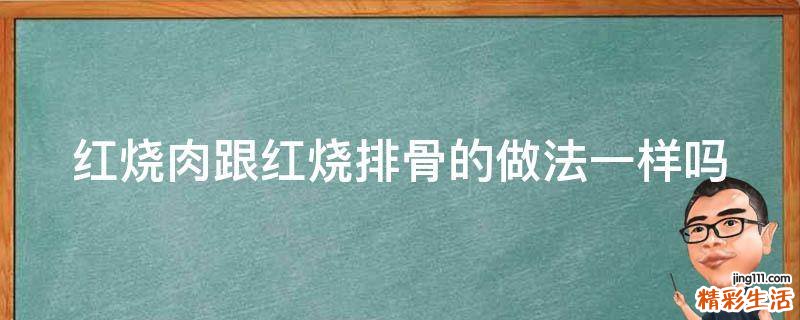 红烧肉跟红烧排骨的做法一样吗