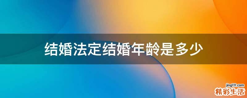 结婚法定结婚年龄是多少