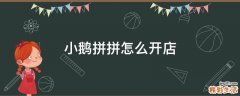 小鹅拼拼怎么开店