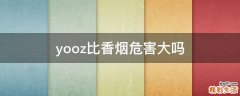 yooz比香烟危害大吗
