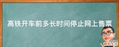 高铁开车前多长时间停止网上售票