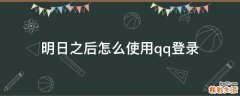 明日之后怎么使用qq登录