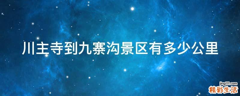 川主寺到九寨沟景区有多少公里