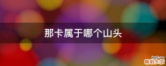 那卡属于哪个山头