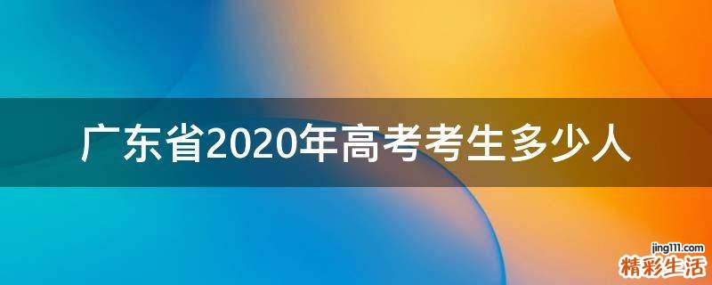 广东省2020年高考考生多少人