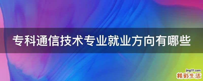 专科通信技术专业就业方向有哪些