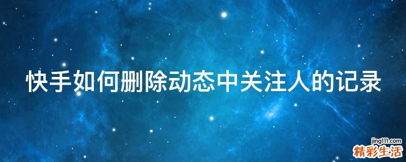 快手如何删除动态中关注人的记录
