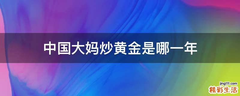 中国大妈炒黄金是哪一年