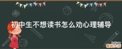 初中生不想读书怎么劝心理辅导