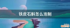 铁皮石斛怎么泡制