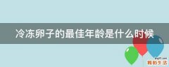 冷冻卵子的最佳年龄是什么时候