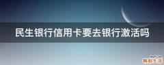 民生银行信用卡要去银行激活吗