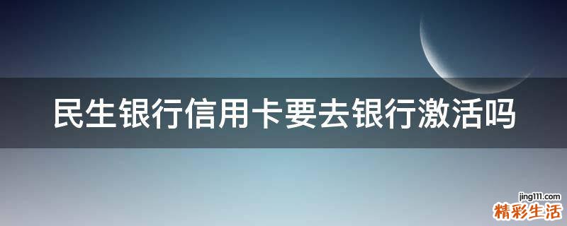 民生银行信用卡要去银行激活吗