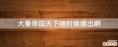 大秦帝国天下啥时候播出啊