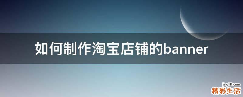 如何制作淘宝店铺的banner