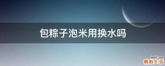 包粽子泡米用换水吗